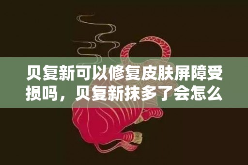 贝复新可以修复皮肤屏障受损吗，贝复新抹多了会怎么样