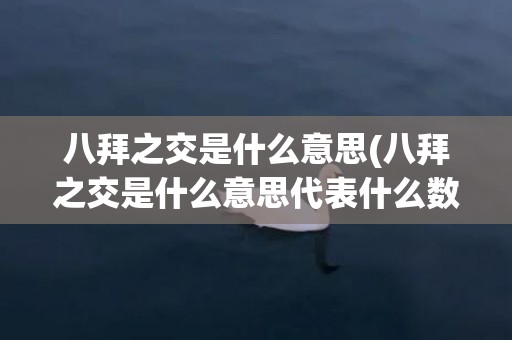 八拜之交是什么意思(八拜之交是什么意思代表什么数字)
