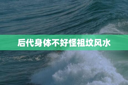 后代身体不好怪祖坟风水