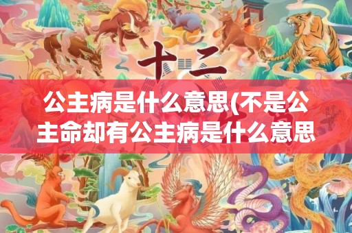 公主病是什么意思(不是公主命却有公主病是什么意思)