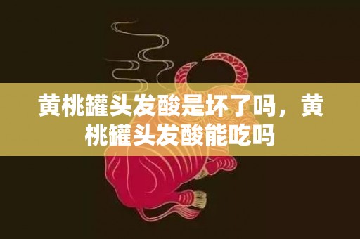 黄桃罐头发酸是坏了吗，黄桃罐头发酸能吃吗