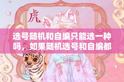 选号随机和自编只能选一种吗，如果随机选号和自编都不满意怎么办
