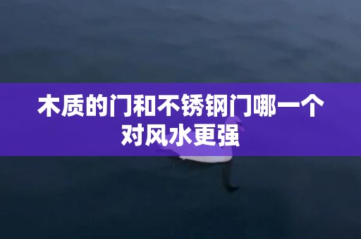 木质的门和不锈钢门哪一个对风水更强