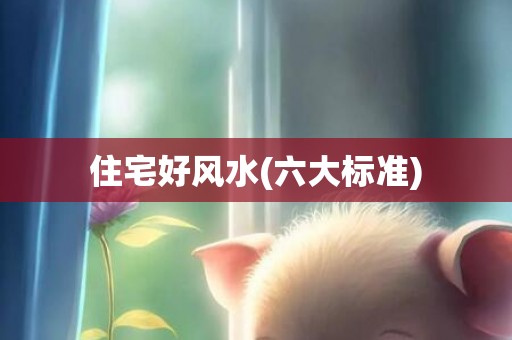 住宅好风水(六大标准)