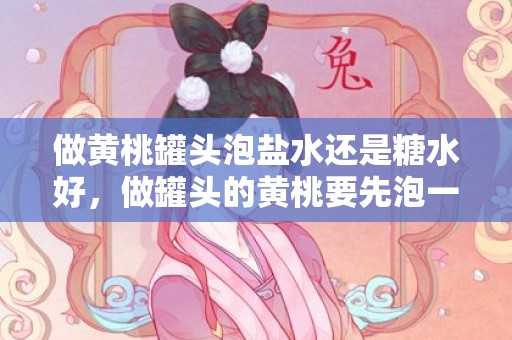 做黄桃罐头泡盐水还是糖水好，做罐头的黄桃要先泡一下水吗
