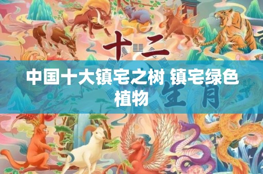 中国十大镇宅之树 镇宅绿色植物