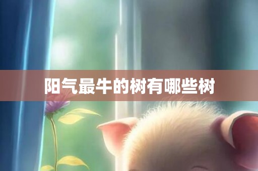 阳气最牛的树有哪些树