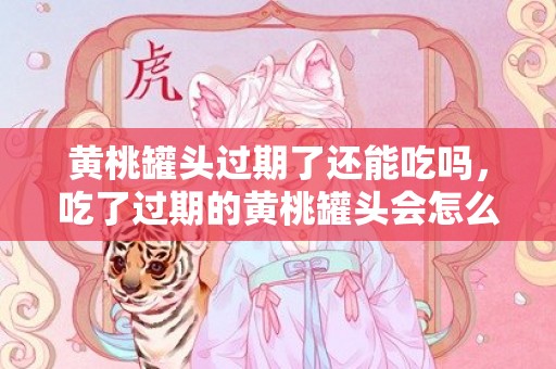 黄桃罐头过期了还能吃吗，吃了过期的黄桃罐头会怎么样