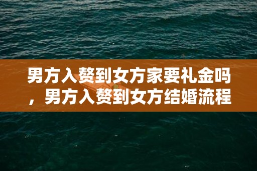 男方入赘到女方家要礼金吗，男方入赘到女方结婚流程怎么样