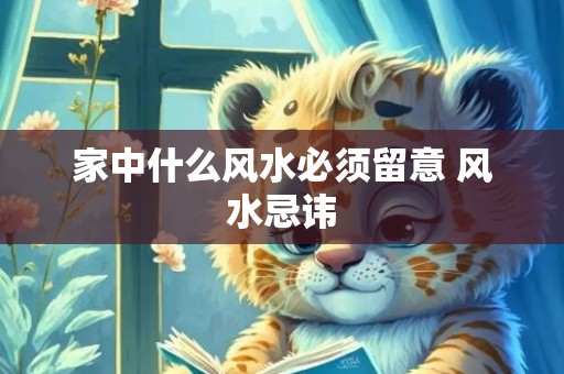 家中什么风水必须留意 风水忌讳
