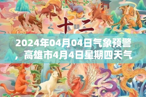 2024年04月04日气象预警，高雄市4月4日星期四天气预报 大部晴转多云