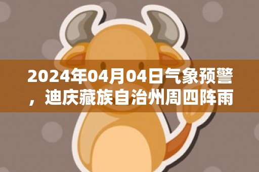 2024年04月04日气象预警，迪庆藏族自治州周四阵雨最高温度17度