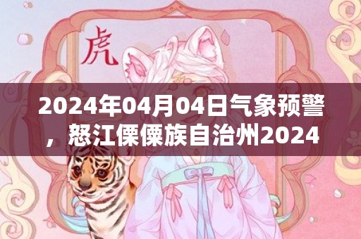 2024年04月04日气象预警，怒江傈僳族自治州2024-04-04周四天气预报 大部多云转小雨