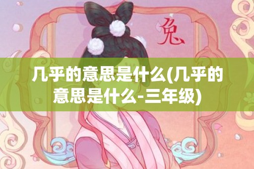 几乎的意思是什么(几乎的意思是什么-三年级)