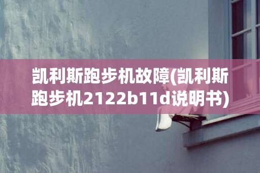 凯利斯跑步机故障(凯利斯跑步机2122b11d说明书)