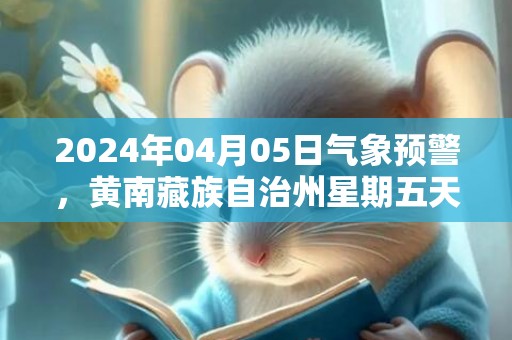 2024年04月05日气象预警，黄南藏族自治州星期五天气预报 大部小雨转阴