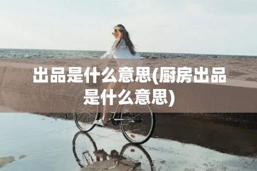 出品是什么意思(厨房出品是什么意思)