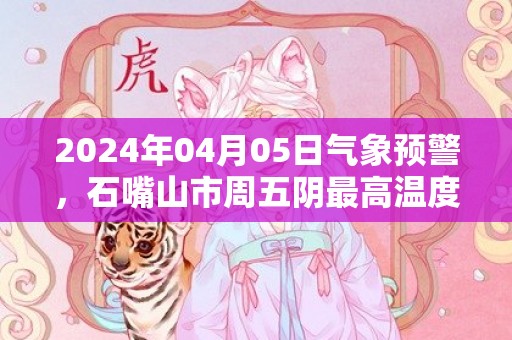 2024年04月05日气象预警，石嘴山市周五阴最高温度19度