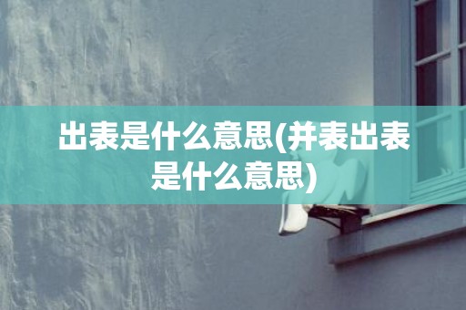 出表是什么意思(并表出表是什么意思)