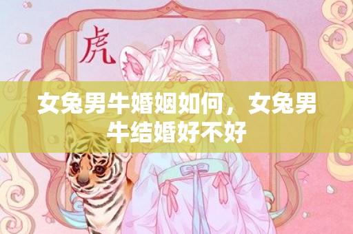 女兔男牛婚姻如何，女兔男牛结婚好不好