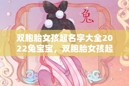 双胞胎女孩起名字大全2022兔宝宝，双胞胎女孩起名字大全，双胞胎宝宝起名技巧推荐！