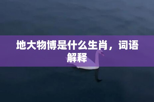 地大物博是什么生肖，词语解释