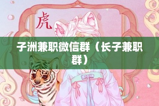 子洲兼职微信群（长子兼职群）