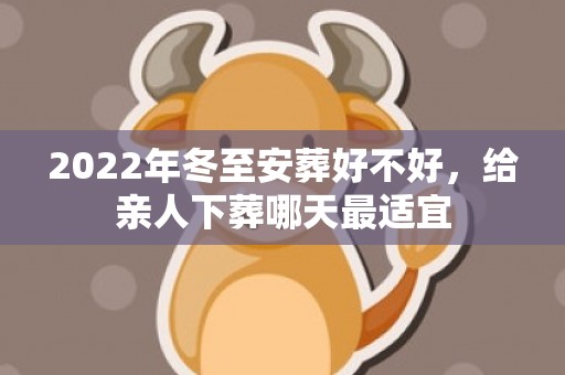 2022年冬至安葬好不好，给亲人下葬哪天最适宜