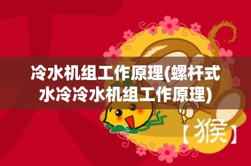 冷水机组工作原理(螺杆式水冷冷水机组工作原理)