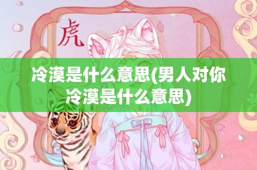冷漠是什么意思(男人对你冷漠是什么意思)