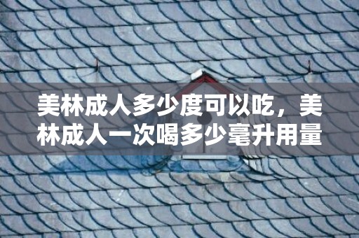 美林成人多少度可以吃，美林成人一次喝多少毫升用量