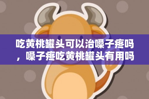 吃黄桃罐头可以治嗓子疼吗，嗓子疼吃黄桃罐头有用吗