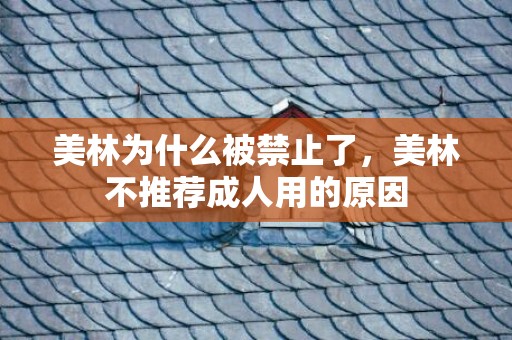 美林为什么被禁止了，美林不推荐成人用的原因