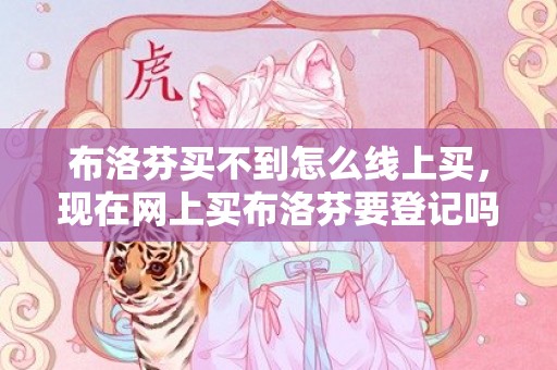 布洛芬买不到怎么线上买，现在网上买布洛芬要登记吗