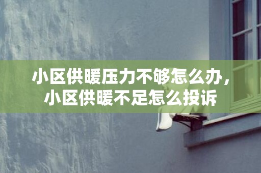小区供暖压力不够怎么办，小区供暖不足怎么投诉