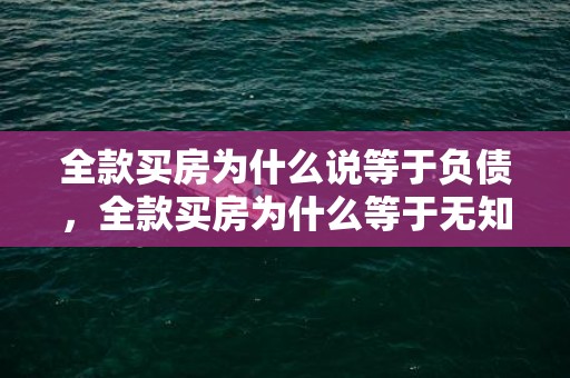 全款买房为什么说等于负债，全款买房为什么等于无知