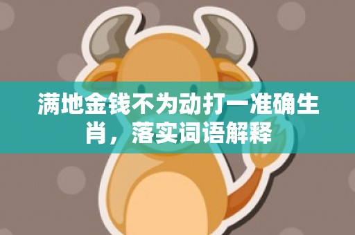 满地金钱不为动打一准确生肖，落实词语解释