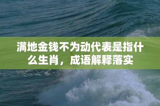 满地金钱不为动代表是指什么生肖，成语解释落实