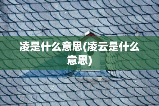 凌是什么意思(凌云是什么意思)