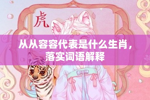 从从容容代表是什么生肖，落实词语解释