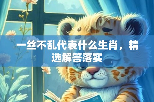 一丝不乱代表什么生肖，精选解答落实