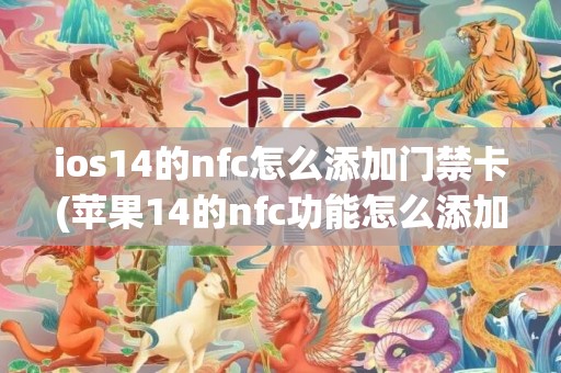 ios14的nfc怎么添加门禁卡(苹果14的nfc功能怎么添加门禁卡)