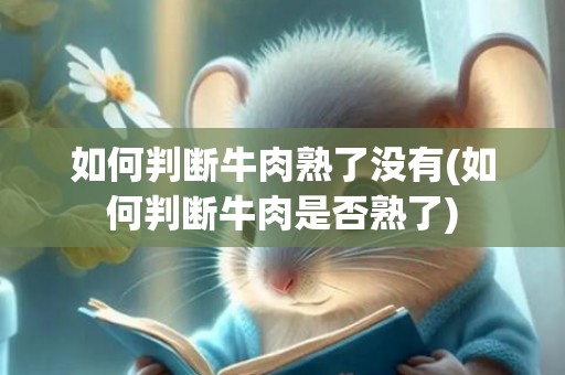 如何判断牛肉熟了没有(如何判断牛肉是否熟了)