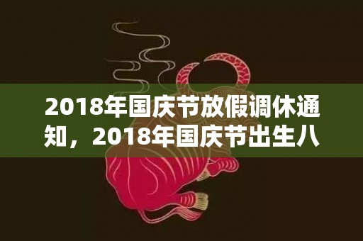 2018年国庆节放假调休通知，2018年国庆节出生八字缺土女孩起名,八字缺土有什么影响？