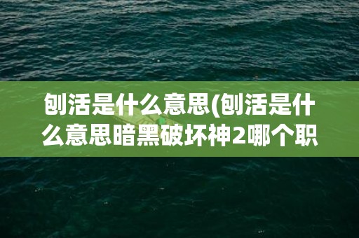 刨活是什么意思(刨活是什么意思暗黑破坏神2哪个职业)