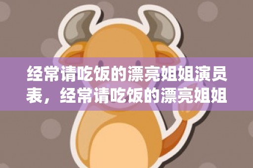 经常请吃饭的漂亮姐姐演员表，经常请吃饭的漂亮姐姐中的歌曲叫什么歌(韩剧请吃饭的姐姐分手的插曲)