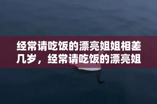 经常请吃饭的漂亮姐姐相差几岁，经常请吃饭的漂亮姐姐 韩剧tv怎么没有了