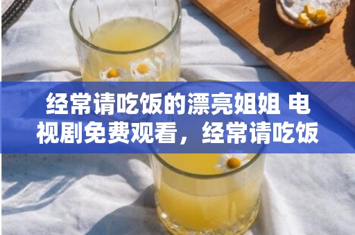 经常请吃饭的漂亮姐姐 电视剧免费观看，经常请吃饭的漂亮姐姐 爱美剧