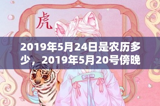 2019年5月24日是农历多少，2019年5月20号傍晚出生的女孩怎么样起名字