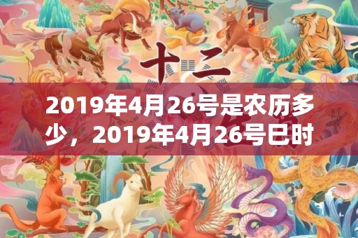 2019年4月26号是农历多少，2019年4月26号巳时出生的女孩如何起名